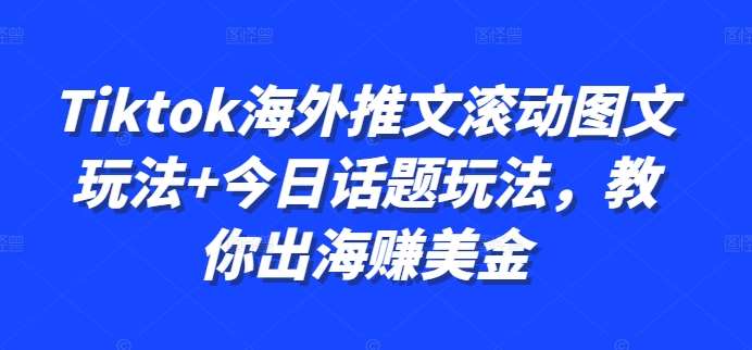 Tiktok海外推文滚动图文玩法+今日话题玩法，教你出海赚美金-千寻创业网