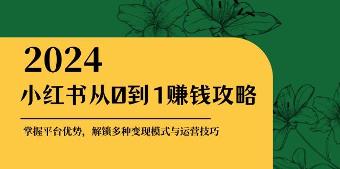 小红书从0到1赚钱攻略：掌握平台优势，解锁多种变现赚钱模式与运营技巧-千寻创业网