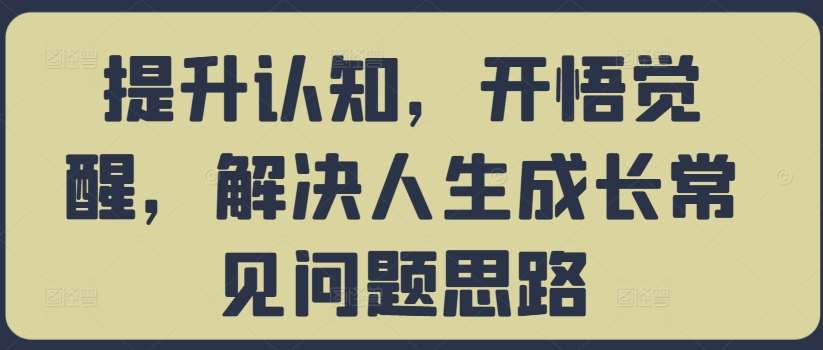 提升认知，开悟觉醒，解决人生成长常见问题思路-千寻创业网