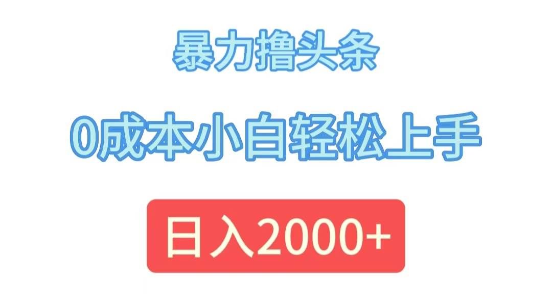 （12068期）暴力撸头条，0成本小白轻松上手，日入2000+-千寻创业网