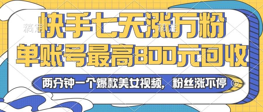 （13158期）2024年快手七天涨万粉，但账号最高800元回收。两分钟一个爆款美女视频-千寻创业网