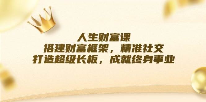 人生财富课：搭建财富框架，精准社交，打造超级长板，成就终身事业-千寻创业网