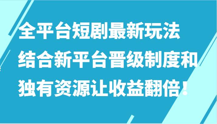 全平台短剧最新玩法，结合新平台晋级制度和独有资源让收益翻倍！-千寻创业网