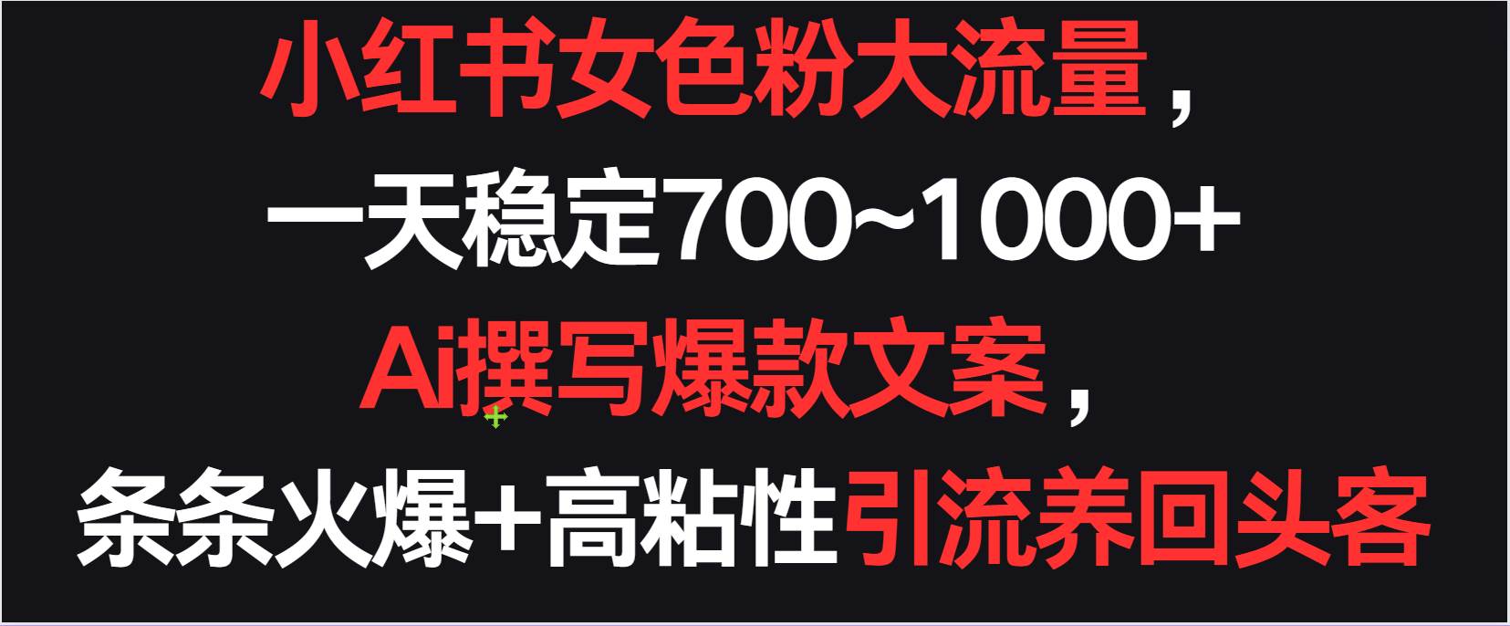 小红书女色粉流量，一天稳定700~1000+  Ai撰写爆款文案条条火爆，高粘性引流养回头客-千寻创业网