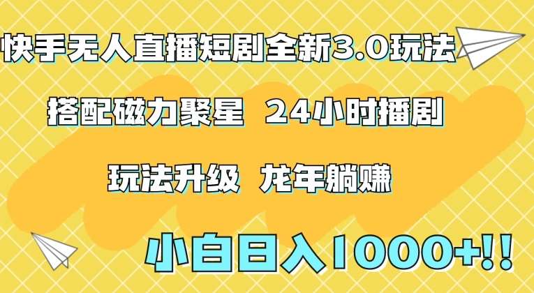 快手无人直播短剧全新玩法3.0，日入上千，小白一学就会，保姆式教学（附资料）【揭秘】-千寻创业网