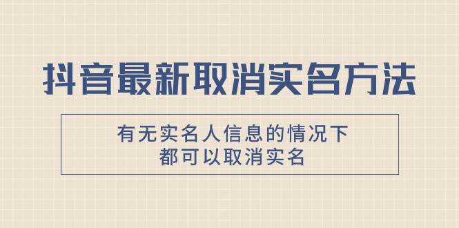 （7961期）抖音最新取消实名方法，有无实名人信息的情况下都可以取消实名，自测【-千寻创业网