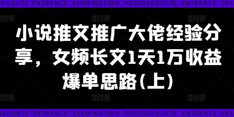 小说推文推广大佬经验分享，女频长文1天1万收益爆单思路(上)-千寻创业网