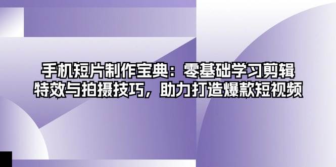 手机短片制作宝典：零基础学习剪辑、特效与拍摄技巧，助力打造爆款短视频-千寻创业网