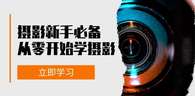 （13002期）摄影新手必备：从零开始学摄影，器材、光线、构图、实战拍摄及后期修片-千寻创业网