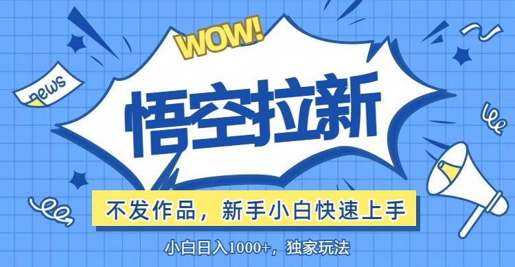 （12243期）悟空拉新最新玩法，无需作品暴力出单，小白快速上手-千寻创业网