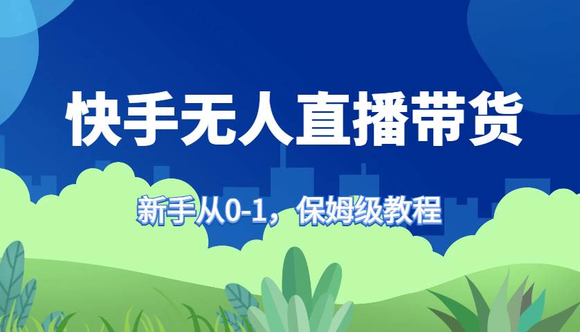 快手无人直播带货保姆级教程，新手从0-1快速学会带货-千寻创业网