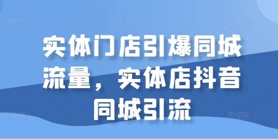 实体门店引爆同城流量，实体店抖音同城引流-千寻创业网