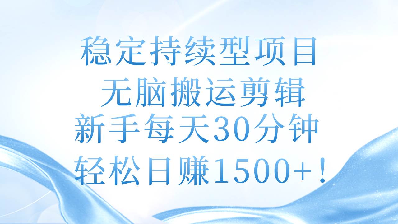 （11094期）稳定持续型项目，无脑搬运剪辑，新手每天30分钟，轻松日赚1500+！-千寻创业网