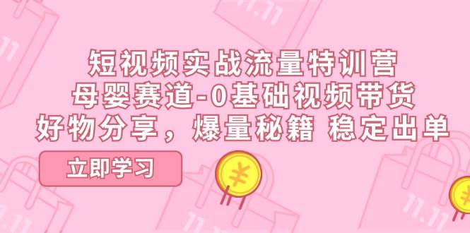 短视频实战流量特训营，母婴赛道-0基础带货，好物分享，爆量秘籍 稳定出单-千寻创业网