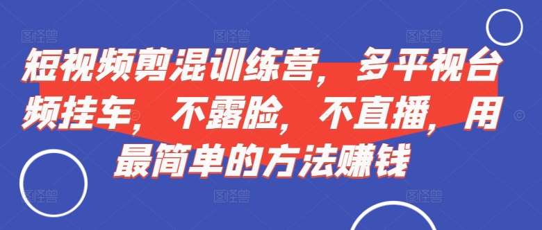 短视频‮剪混‬训练营，多平‮视台‬频挂车，不露脸，不直播，用最简单的方法赚钱-千寻创业网