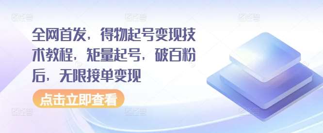 全网首发，得物起号变现技术教程，矩量起号，破百粉后，无限接单变现-千寻创业网