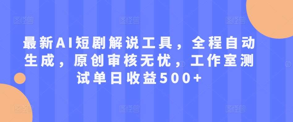 最新AI短剧解说工具，全程自动生成，原创审核无忧，工作室测试单日收益500+【揭秘】-千寻创业网