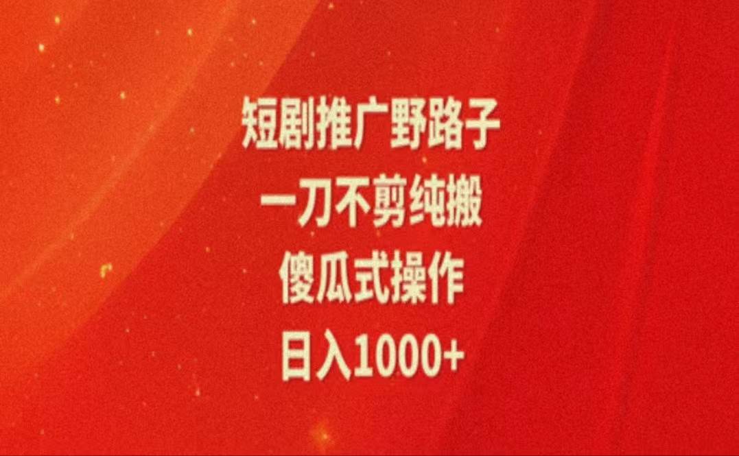 （11642期）暑假风口项目，短剧推广全新玩法，一刀不剪纯搬运，轻松日入1000+-千寻创业网