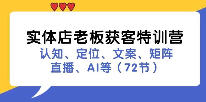 实体店老板获客特训营：认知、定位、文案、矩阵、直播、AI等（72节）-千寻创业网