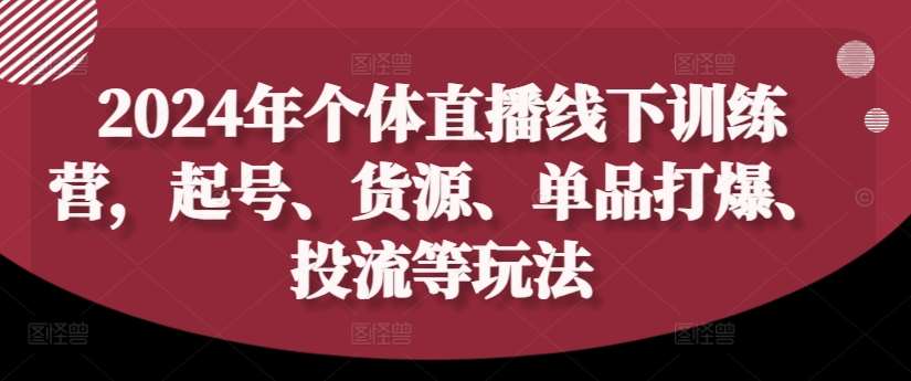 2024年个体直播训练营，起号、货源、单品打爆、投流等玩法-千寻创业网