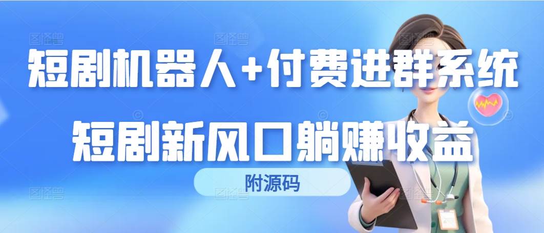 （9468期）短剧机器人+付费进群系统，短剧新风口躺赚收益（附源码）-千寻创业网