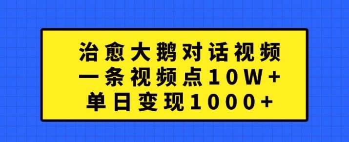 治愈大鹅对话视频，一条视频点赞 10W+，单日变现1k+【揭秘】-千寻创业网