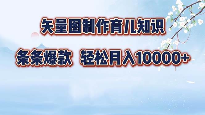 （12902期）矢量图制作育儿知识，条条爆款，月入10000+-千寻创业网