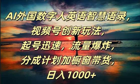 AI外国数字人英语智慧语录，视频号创新玩法，起号迅速，流量爆炸，日入1k+【揭秘】-千寻创业网