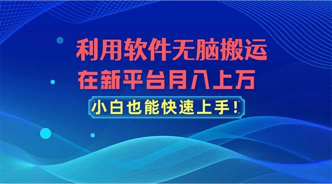 （11078期）利用软件无脑搬运，在新平台月入上万，小白也能快速上手-千寻创业网