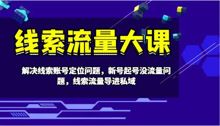 线索流量大课-解决线索账号定位问题，新号起号没流量问题，线索流量导进私域-千寻创业网