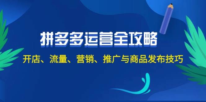 （12264期）2024拼多多运营全攻略：开店、流量、营销、推广与商品发布技巧（无水印）-千寻创业网