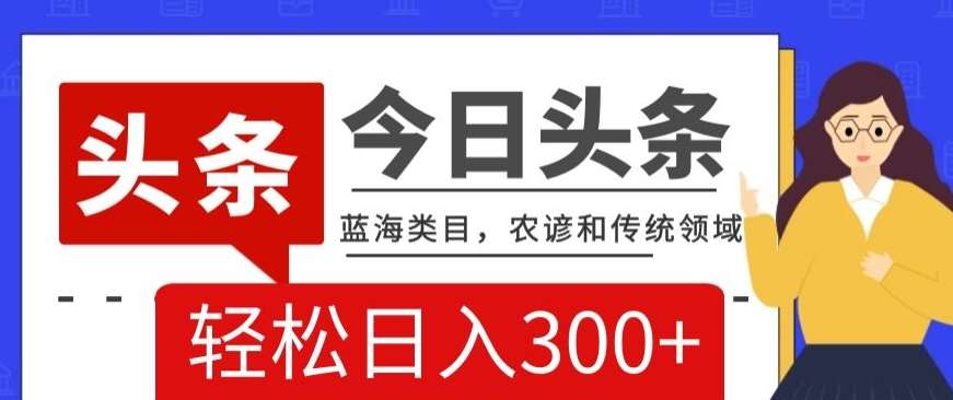 AI头条传统和农谚领域，蓝海类目，搬运+AI优化，轻松日入300+【揭秘】-千寻创业网