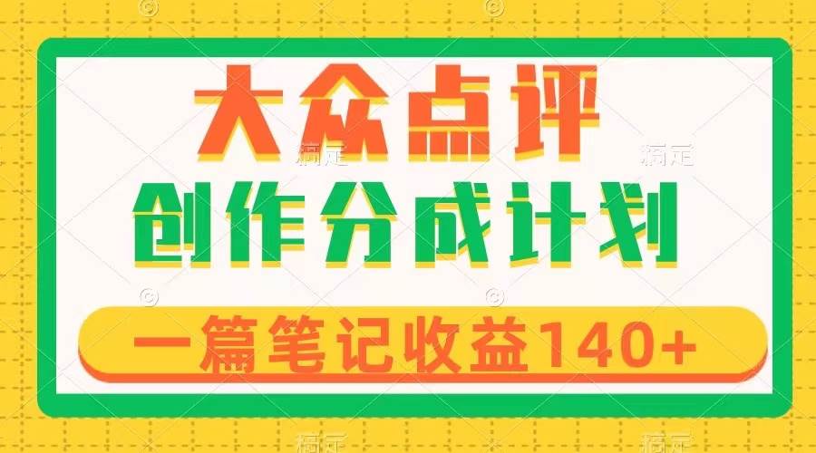 （8075期）大众点评创作分成，一篇笔记收益140+，新风口第一波，作品制作简单-千寻创业网