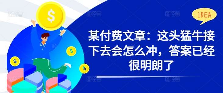 某付费文章：这头猛牛接下去会怎么冲，答案已经很明朗了 !-千寻创业网