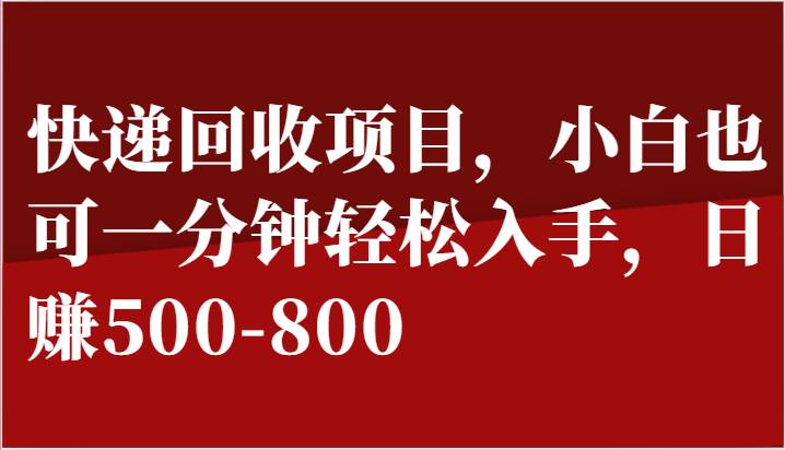 快递回收项目，小白也可一分钟轻松入手，日赚500-800-千寻创业网