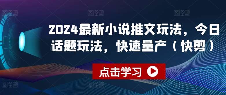 2024最新小说推文玩法，今日话题玩法，快速量产(快剪)-千寻创业网