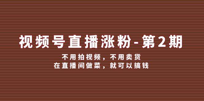 视频号直播涨粉第2期，不用拍视频，不用卖货，在直播间做菜，就可以搞钱-千寻创业网