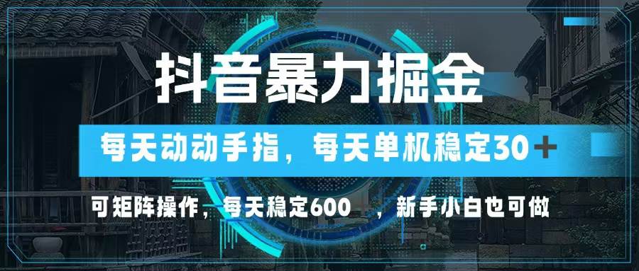 （13013期）抖音暴力掘金，动动手指就可以，单机30+，可矩阵操作，每天稳定600+，…-千寻创业网