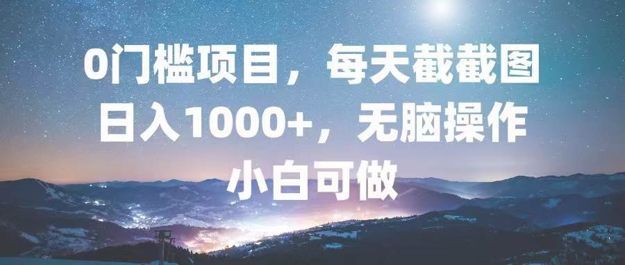 （13160期）0门槛项目，每天截截图，日入1000+，轻松无脑，小白可做-千寻创业网