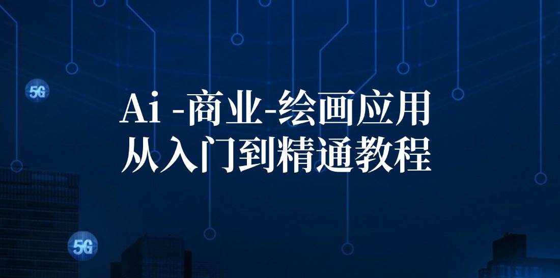 （12114期）Ai-商业 绘画-应用从入门到精通教程：Ai绘画/设计/摄影/电商/建筑-千寻创业网