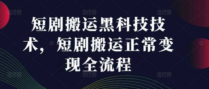 短剧搬运黑科技技术，短剧搬运正常变现全流程-千寻创业网