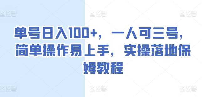 单号日入100+，一人可三号，简单操作易上手，实操落地保姆教程【揭秘】-千寻创业网