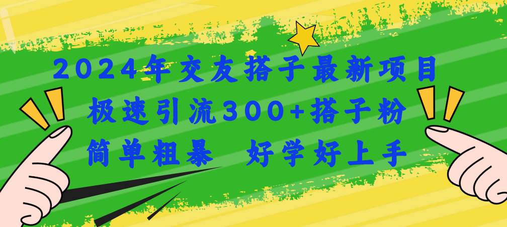 （11259期）2024年交友搭子最新项目，极速引流300+搭子粉，简单粗暴，好学好上手-千寻创业网