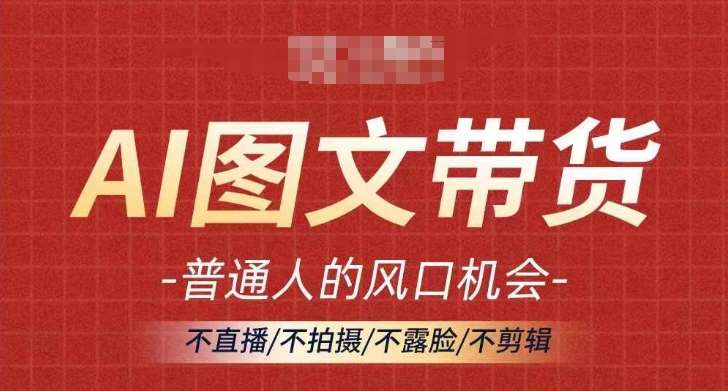 AI图文带货流量新趋势，普通人的风口机会，不直播/不拍摄/不露脸/不剪辑，轻松实现月入过万-千寻创业网