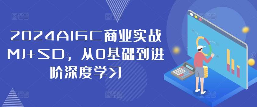 2024AIGC商业实战MJ+SD，从0基础到进阶深度学习-千寻创业网