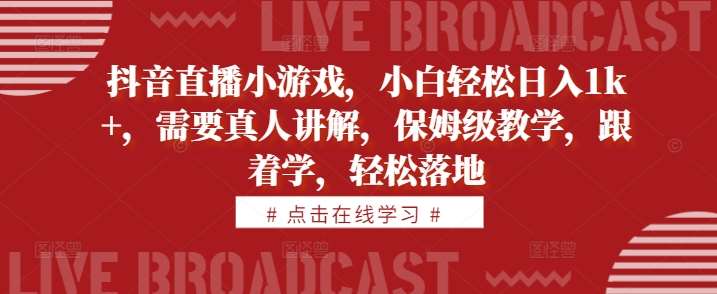 抖音直播小游戏，小白轻松日入1k+，需要真人讲解，保姆级教学，跟着学，轻松落地【揭秘】-千寻创业网