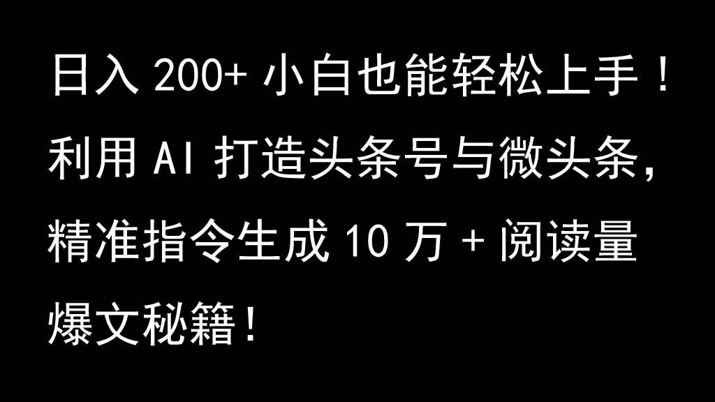 利用AI打造头条号与微头条，精准指令生成10万+阅读量爆文秘籍！日入200+小白也能轻…-千寻创业网