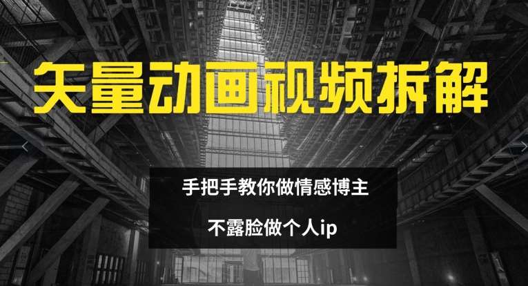 矢量动画视频全拆解 手把手教你做情感博主 不露脸做个人ip【揭秘】-千寻创业网