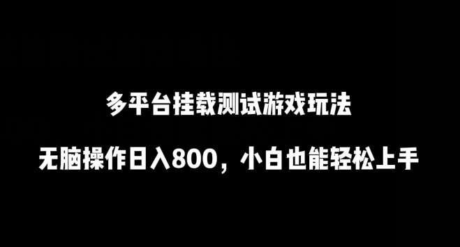 多平台挂载测试游戏玩法，无脑操作日入800，小白也能轻松上手【揭秘】-千寻创业网