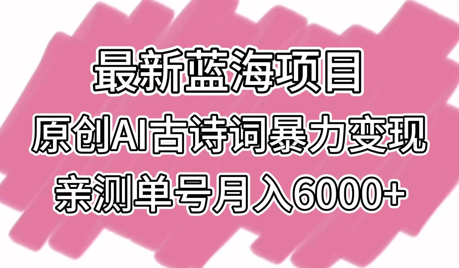 最新蓝海项目，原创AI古诗词暴力变现，亲测单号月入6000+-千寻创业网